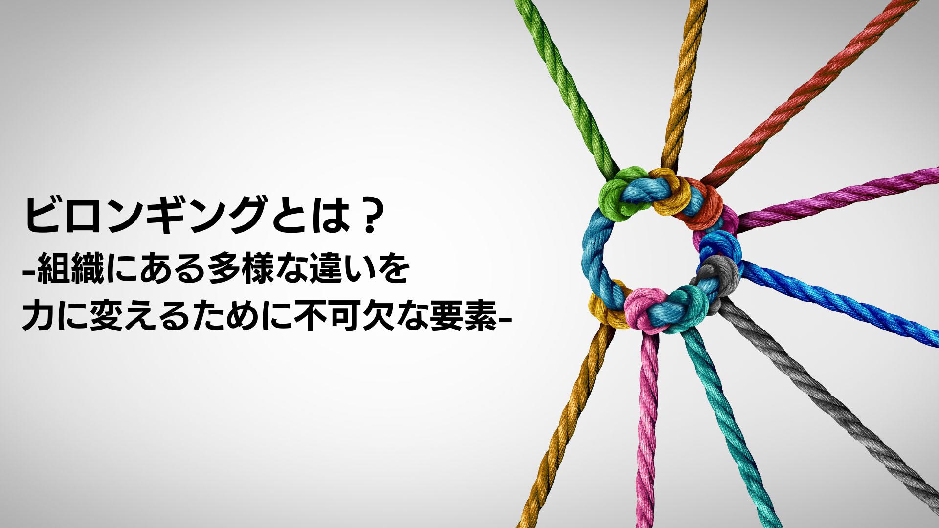 ビロンギングとは？-組織にある多様な違いを力に変えるために不可欠な要素 -