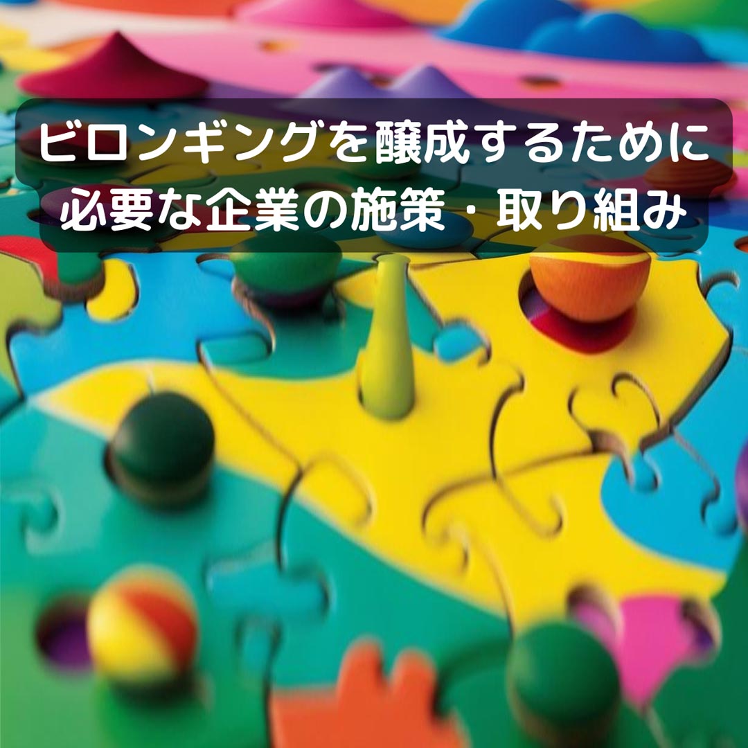 ビロンギングを醸成するために必要な企業の施策・取り組み