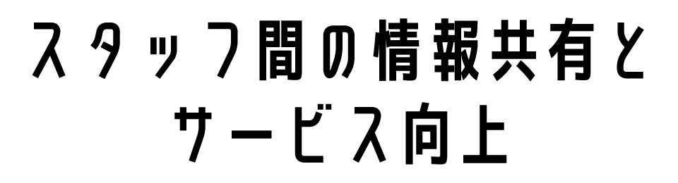 スタッフ間の情報共有とサービス向上